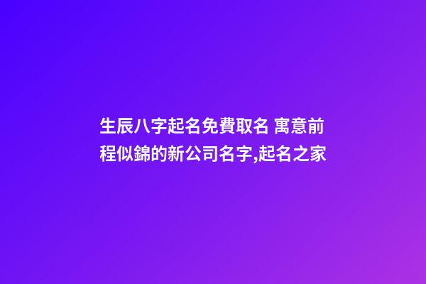 生辰八字起名免費取名 寓意前程似錦的新公司名字,起名之家-第1張-公司起名-玄機派